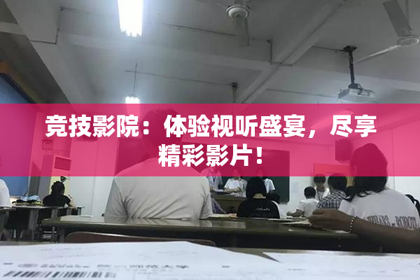 竞技影院：体验视听盛宴，尽享精彩影片！