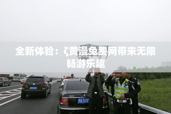 全新体验：ζ黄漫免费网带来无限畅游乐趣