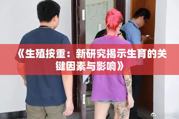 《生殖按重：新研究揭示生育的关键因素与影响》