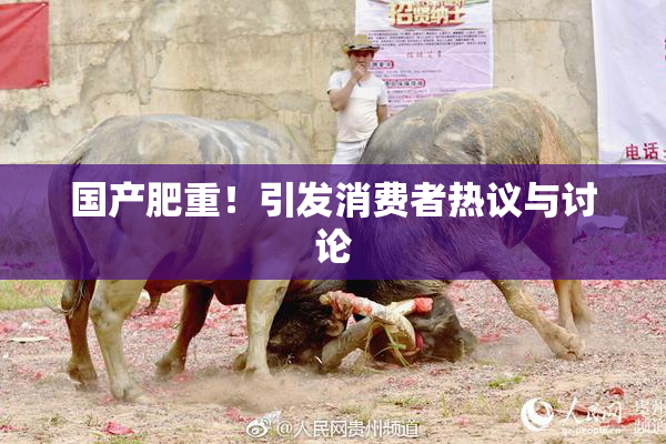 国产肥重！引发消费者热议与讨论