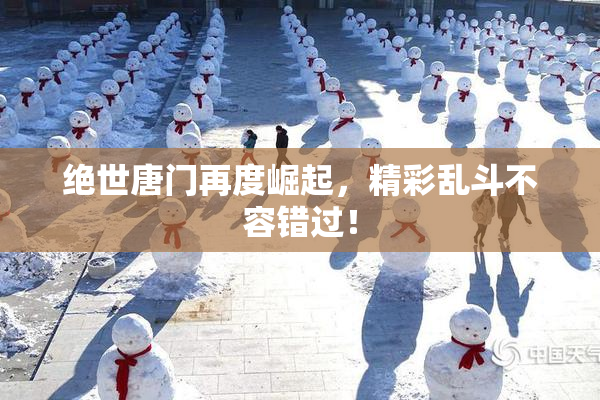 绝世唐门再度崛起，精彩乱斗不容错过！
