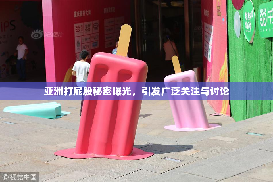 亚洲打屁股秘密曝光，引发广泛关注与讨论