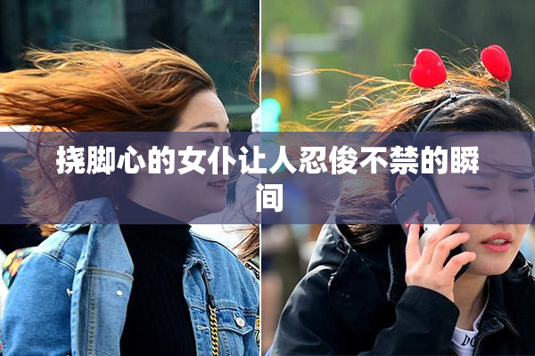 挠脚心的女仆让人忍俊不禁的瞬间