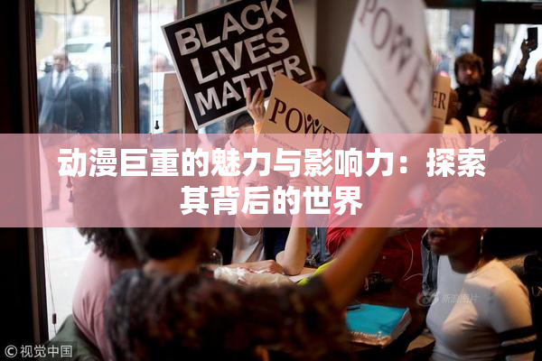 动漫巨重的魅力与影响力：探索其背后的世界