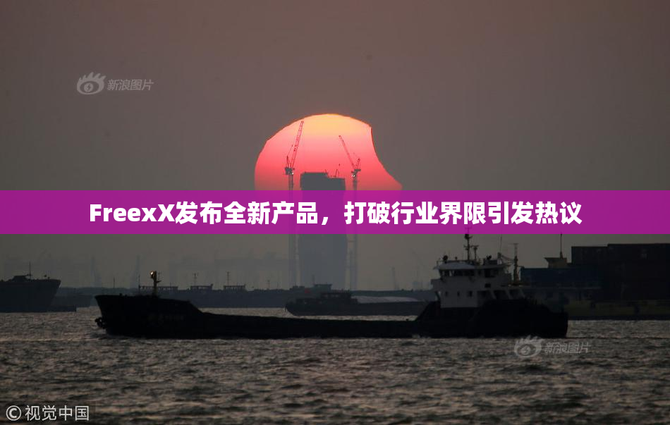 FreexX发布全新产品，打破行业界限引发热议