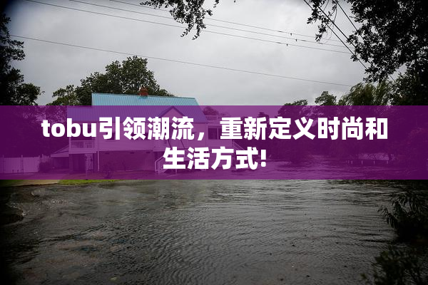 tobu引领潮流，重新定义时尚和生活方式!