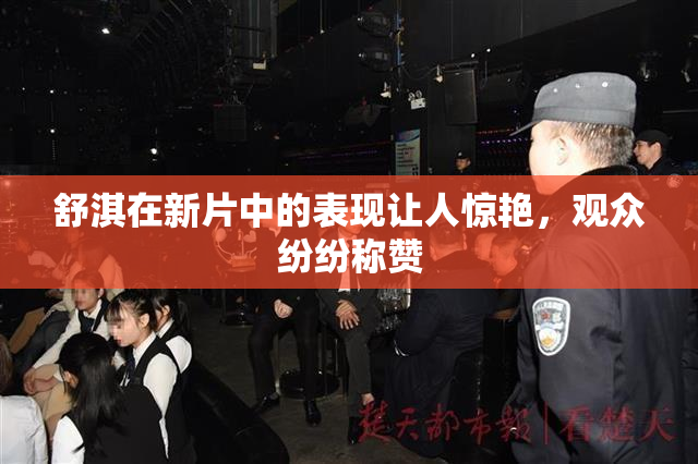 舒淇在新片中的表现让人惊艳，观众纷纷称赞