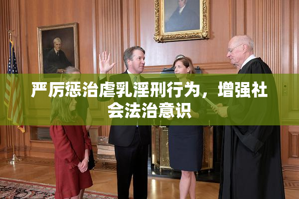 严厉惩治虐乳淫刑行为，增强社会法治意识