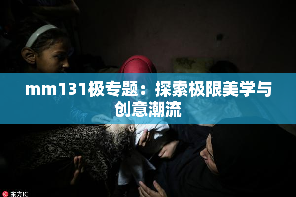 mm131极专题：探索极限美学与创意潮流