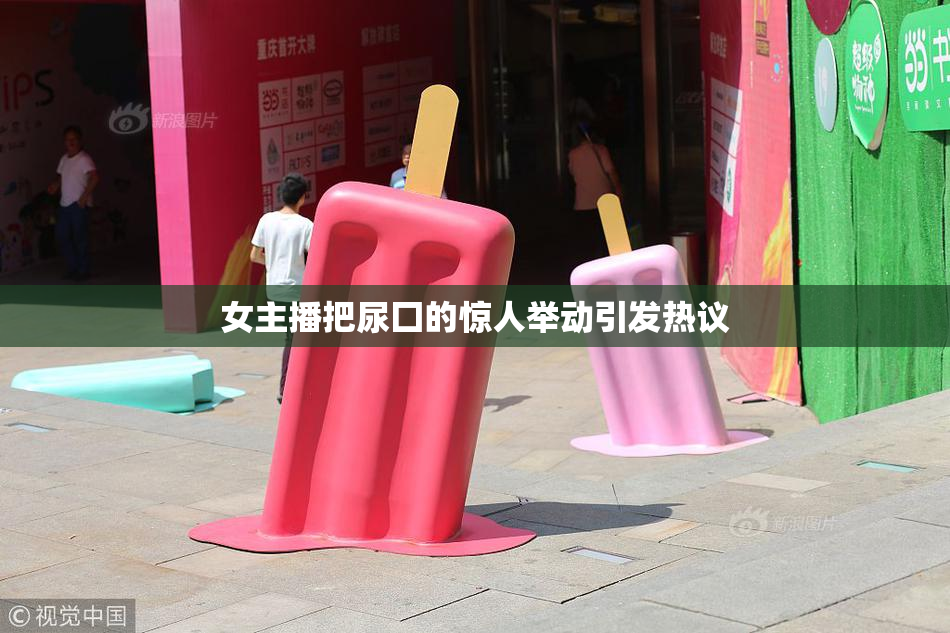 女主播把尿囗的惊人举动引发热议