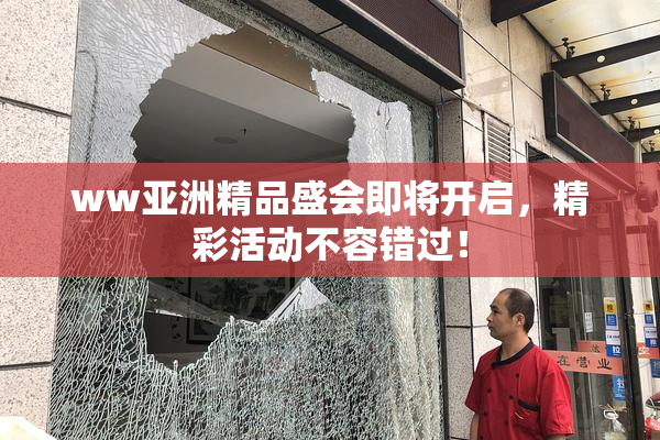 ww亚洲精品盛会即将开启，精彩活动不容错过！