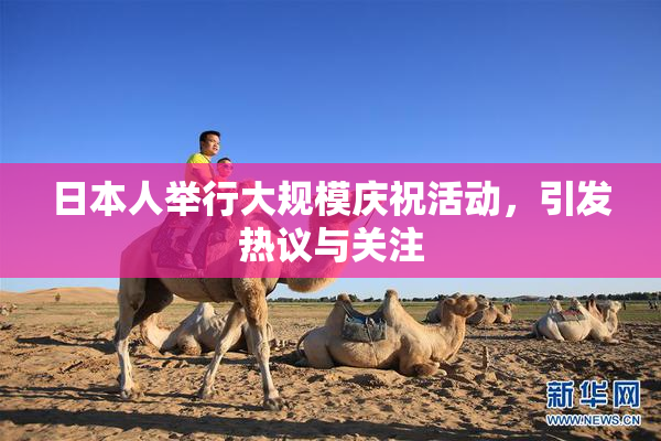 日本人举行大规模庆祝活动，引发热议与关注