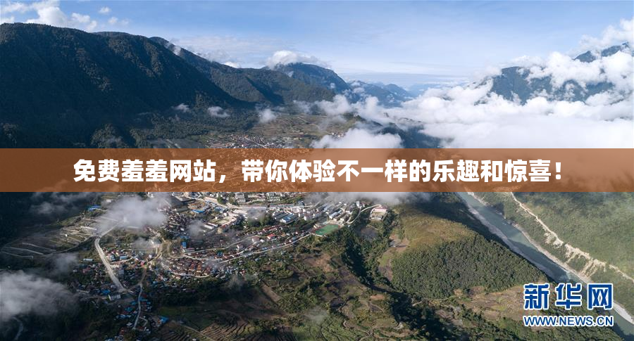 免费羞羞网站，带你体验不一样的乐趣和惊喜！