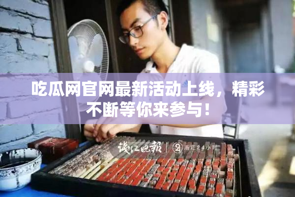 吃瓜网官网最新活动上线，精彩不断等你来参与！