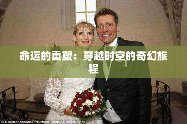 命运的重塑：穿越时空的奇幻旅程
