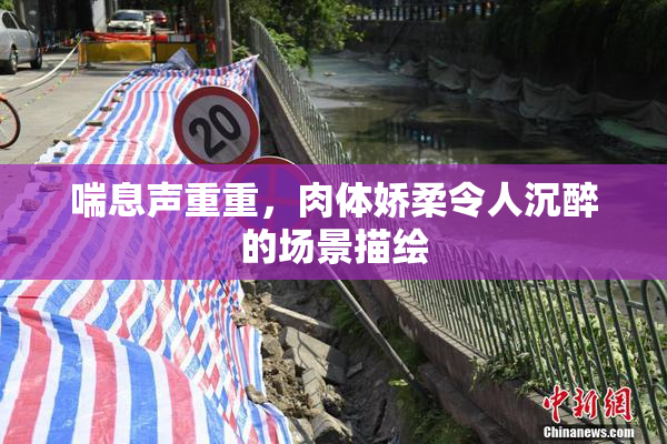 喘息声重重，肉体娇柔令人沉醉的场景描绘