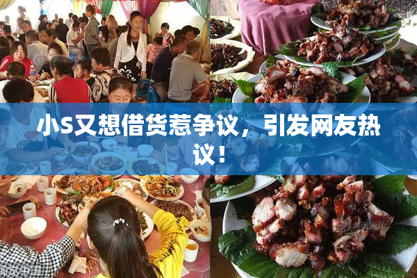 小S又想借货惹争议，引发网友热议！