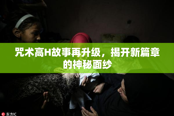 咒术高H故事再升级，揭开新篇章的神秘面纱
