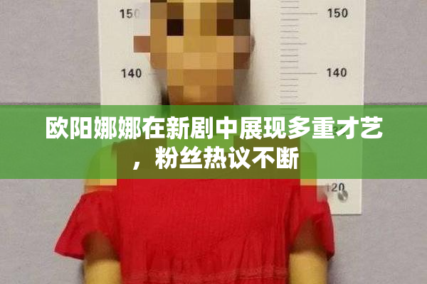 欧阳娜娜在新剧中展现多重才艺，粉丝热议不断