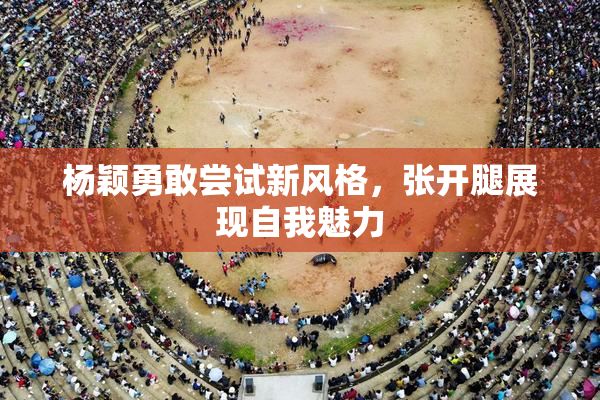 杨颖勇敢尝试新风格，张开腿展现自我魅力