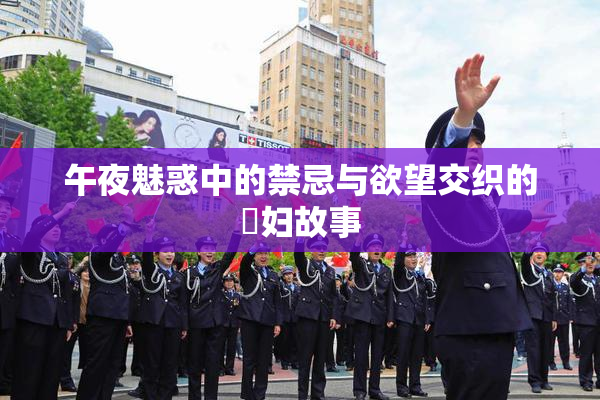午夜魅惑中的禁忌与欲望交织的婬妇故事