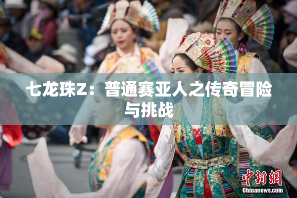 七龙珠Z：普通赛亚人之传奇冒险与挑战