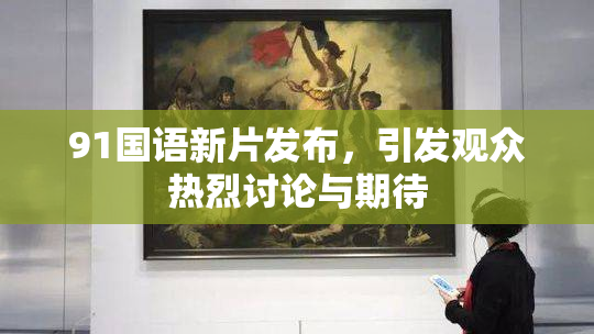 91国语新片发布，引发观众热烈讨论与期待