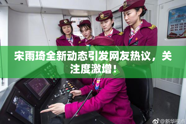 宋雨琦全新动态引发网友热议，关注度激增！