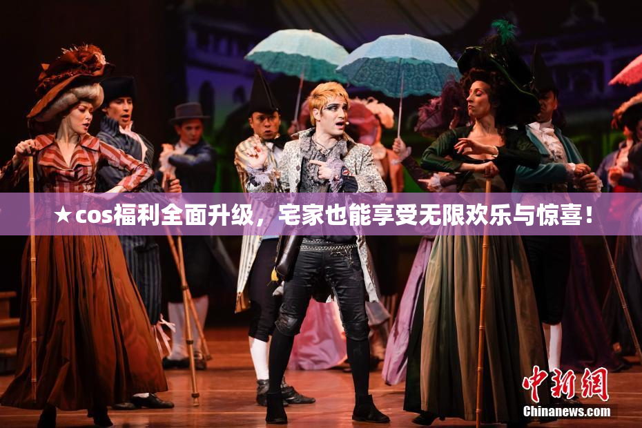 ★cos福利全面升级，宅家也能享受无限欢乐与惊喜！
