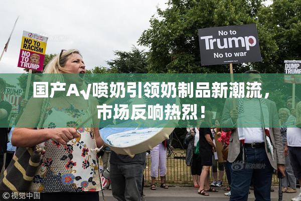 国产A√喷奶引领奶制品新潮流，市场反响热烈！