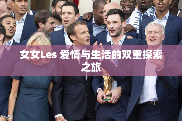 女女Les 爱情与生活的双重探索之旅