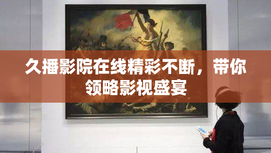 久播影院在线精彩不断，带你领略影视盛宴