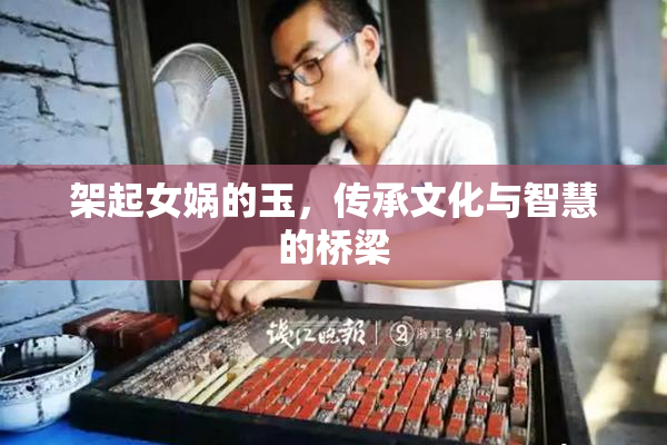 架起女娲的玉，传承文化与智慧的桥梁