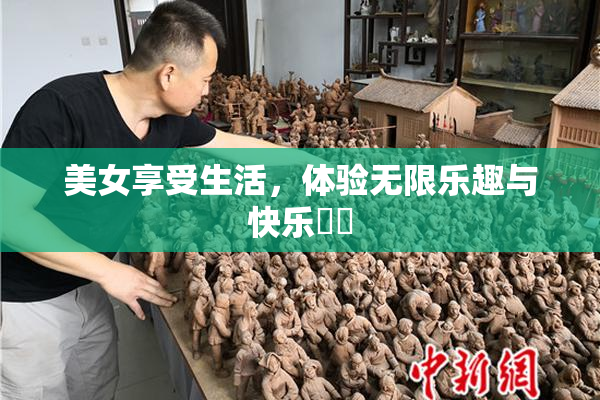 美女享受生活，体验无限乐趣与快乐❌‌