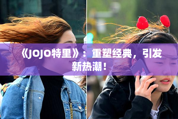 《JOJO特里》：重塑经典，引发新热潮！