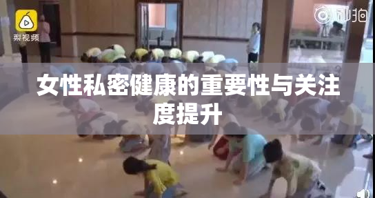女性私密健康的重要性与关注度提升