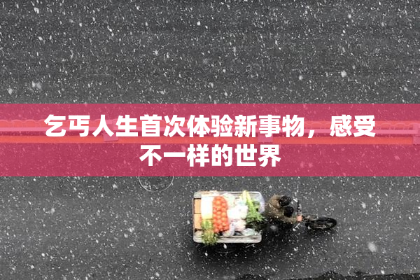 乞丐人生首次体验新事物，感受不一样的世界
