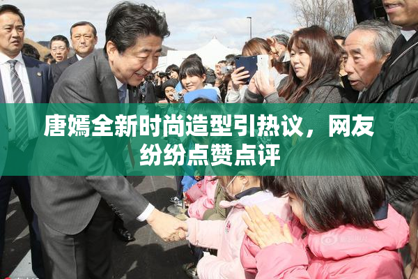 唐嫣全新时尚造型引热议，网友纷纷点赞点评