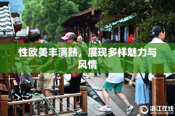性欧美丰满熟，展现多样魅力与风情