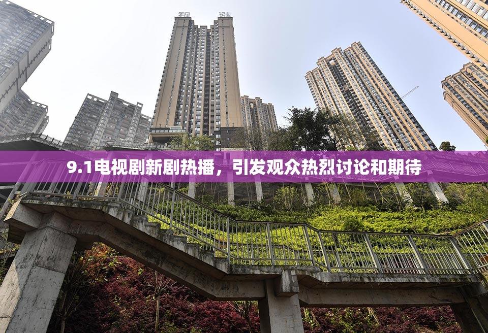 9.1电视剧新剧热播，引发观众热烈讨论和期待