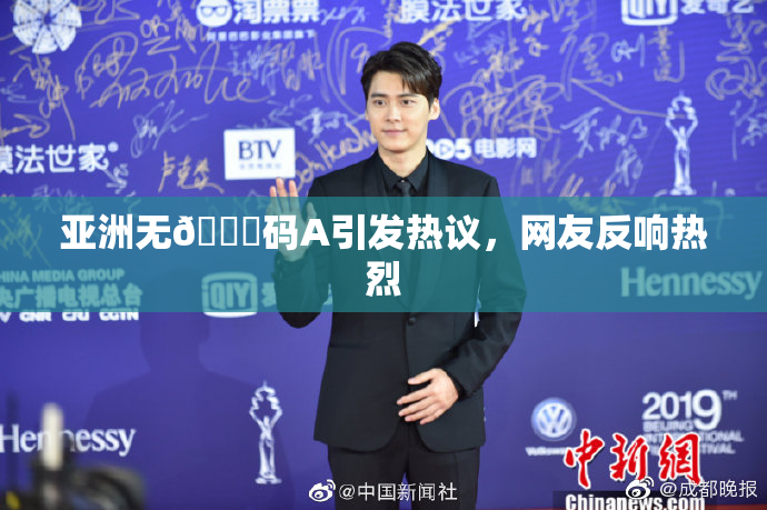 亚洲无🈚码A引发热议，网友反响热烈