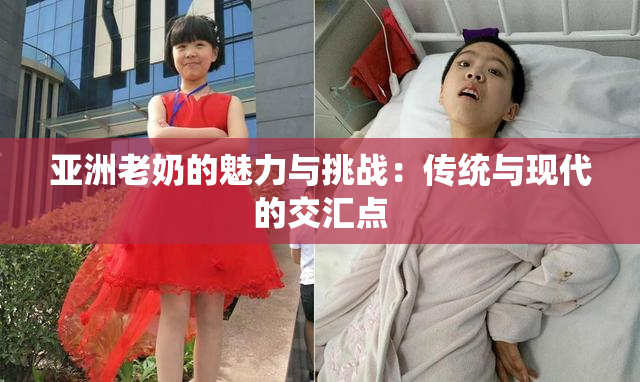 亚洲老奶的魅力与挑战：传统与现代的交汇点