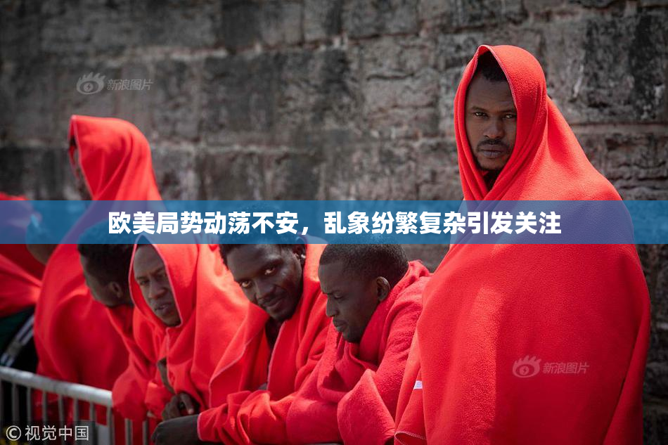 欧美局势动荡不安，乱象纷繁复杂引发关注