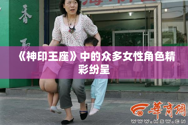 《神印王座》中的众多女性角色精彩纷呈