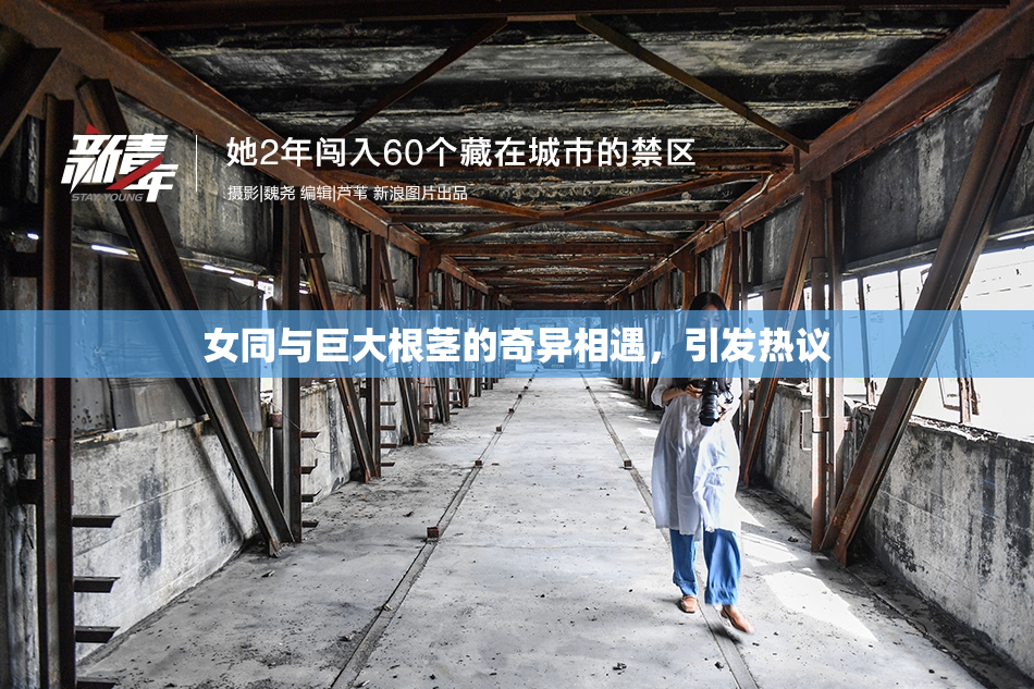 女同与巨大根茎的奇异相遇，引发热议