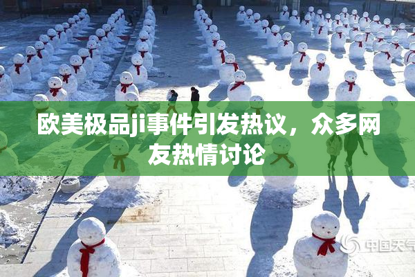欧美极品ji事件引发热议，众多网友热情讨论