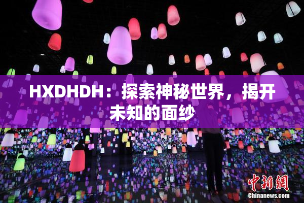 HXDHDH：探索神秘世界，揭开未知的面纱