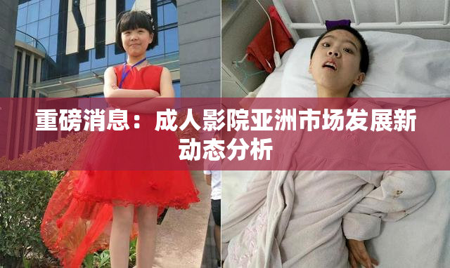 重磅消息：成人影院亚洲市场发展新动态分析