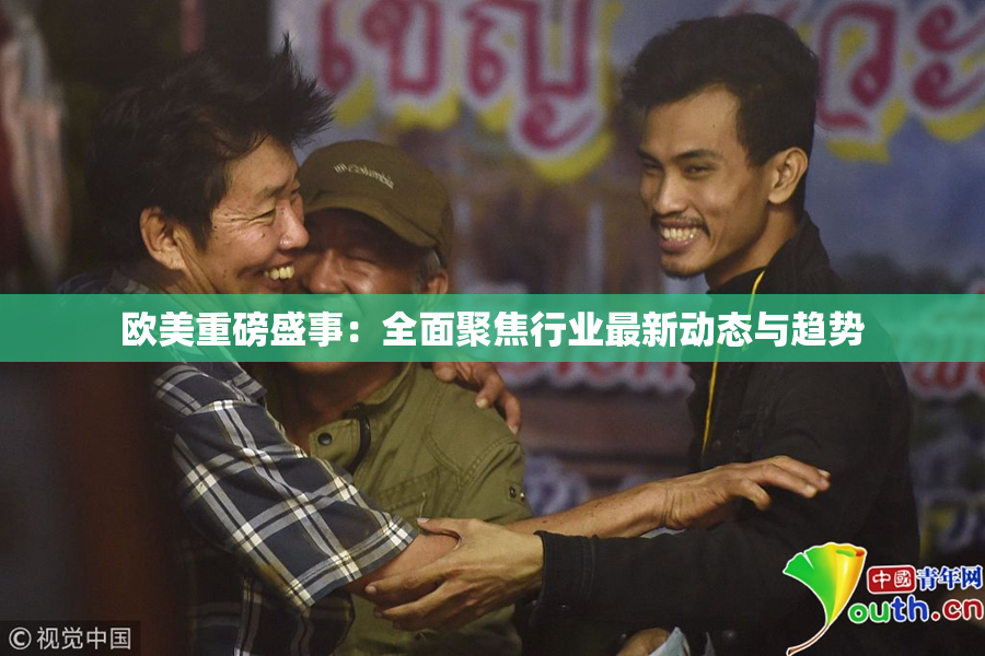 欧美重磅盛事：全面聚焦行业最新动态与趋势