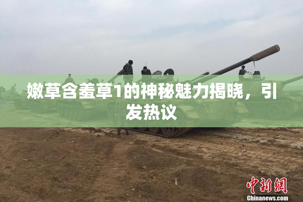 嫩草含羞草1的神秘魅力揭晓，引发热议